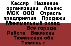 Кассир › Название организации ­ Альянс-МСК, ООО › Отрасль предприятия ­ Продажи › Минимальный оклад ­ 25 000 - Все города Работа » Вакансии   . Тюменская обл.,Тюмень г.